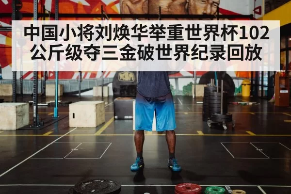 中国小将刘焕华举重世界杯102公斤级夺三金破世界纪录回放