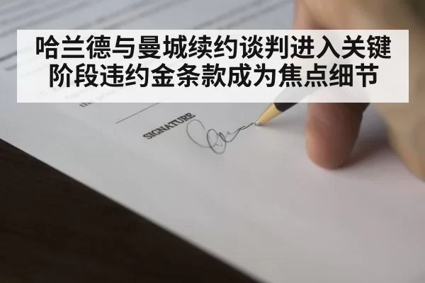 哈兰德与曼城续约谈判进入关键阶段违约金条款成为焦点细节