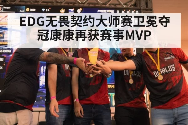 EDG无畏契约大师赛卫冕夺冠康康再获赛事MVP