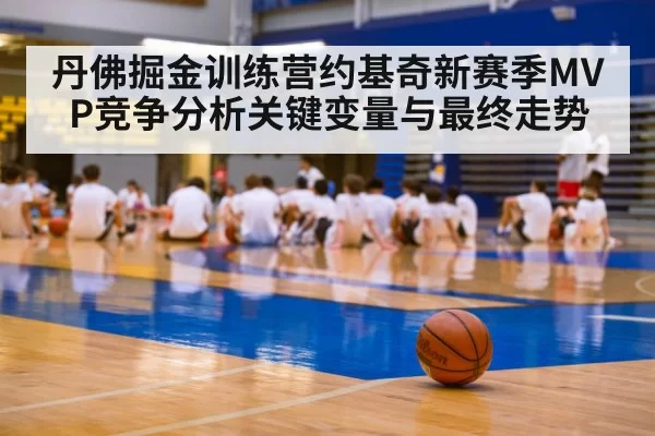丹佛掘金训练营约基奇新赛季MVP竞争分析关键变量与最终走势